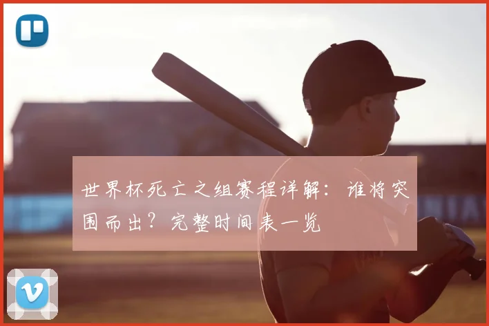 世界杯死亡之组赛程详解：谁将突围而出？完整时间表一览