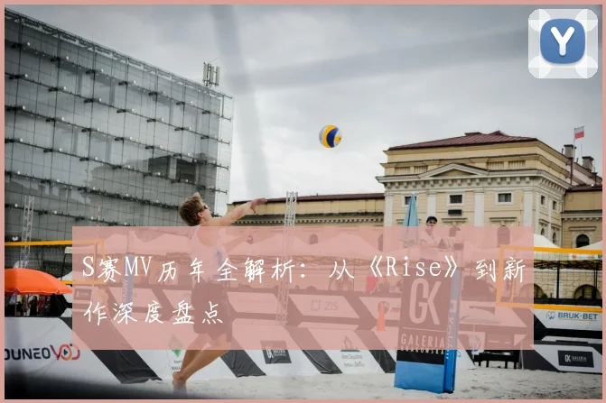 S赛MV历年全解析：从《Rise》到新作深度盘点