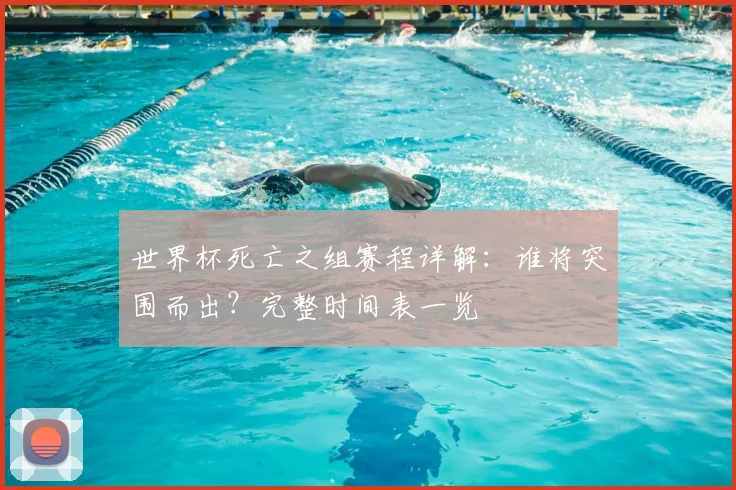 世界杯死亡之组赛程详解:谁将突围而出?完整时间表一览