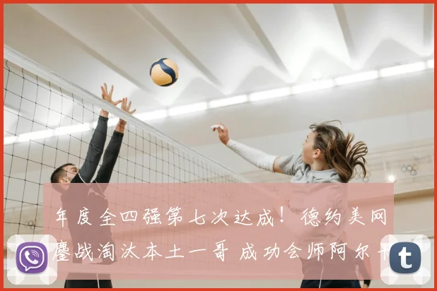 年度全四强第七次达成！德约美网鏖战淘汰本土一哥 成功会师阿尔卡拉斯