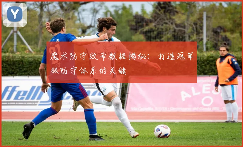 魔术防守效率数据揭秘:打造冠军级防守体系的关键