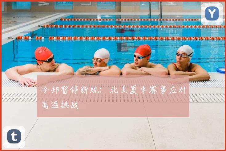 冷却暂停新规:北美夏季赛事应对高温挑战