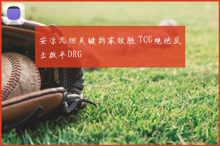 安凉元坦关键拆家致胜 TCG绝地反击扳平DRG