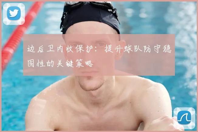 边后卫内收保护：提升球队防守稳固性的关键策略