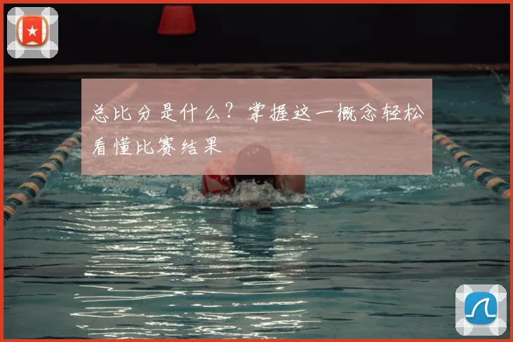 总比分是什么?掌握这一概念轻松看懂比赛结果
