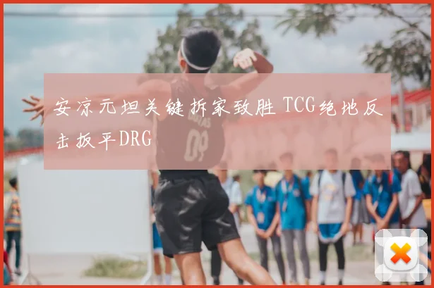 安凉元坦关键拆家致胜 TCG绝地反击扳平DRG