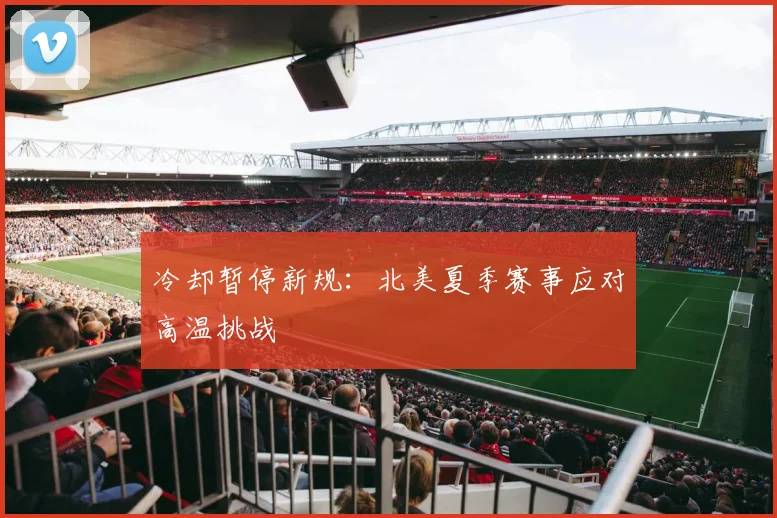 冷却暂停新规:北美夏季赛事应对高温挑战