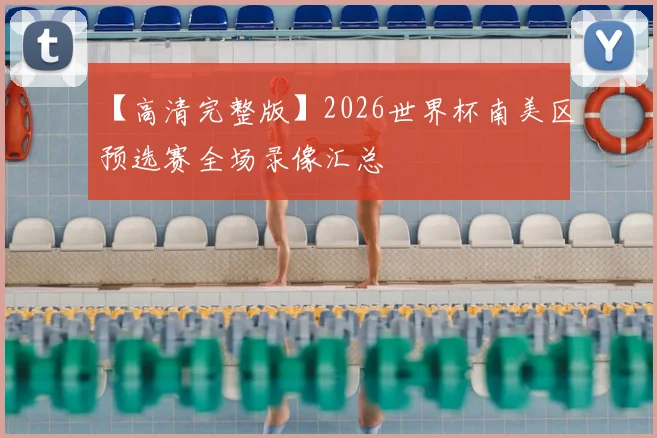 【高清完整版】2026世界杯南美区预选赛全场录像汇总