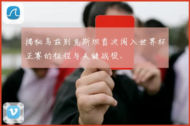 揭秘乌兹别克斯坦首次闯入世界杯正赛的征程与关键战役。
